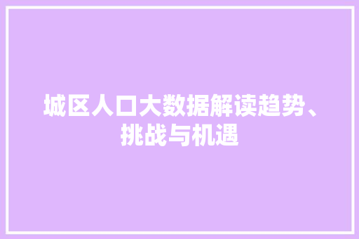 城区人口大数据解读趋势、挑战与机遇  第1张