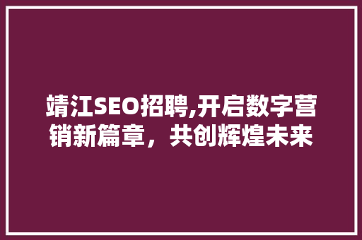 靖江SEO招聘,开启数字营销新篇章，共创辉煌未来