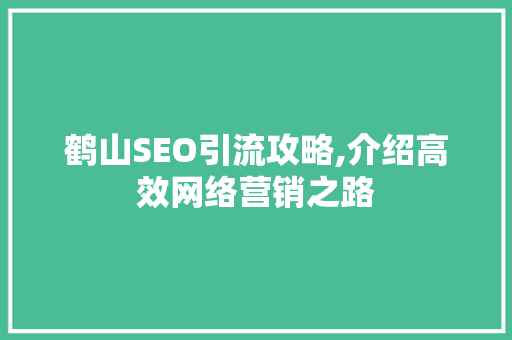 鹤山SEO引流攻略,介绍高效网络营销之路