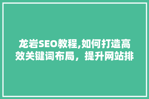 龙岩SEO教程,如何打造高效关键词布局，提升网站排名