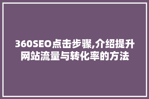 360SEO点击步骤,介绍提升网站流量与转化率的方法