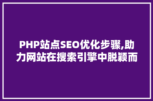 PHP站点SEO优化步骤,助力网站在搜索引擎中脱颖而出