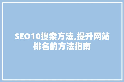 SEO10搜索方法,提升网站排名的方法指南