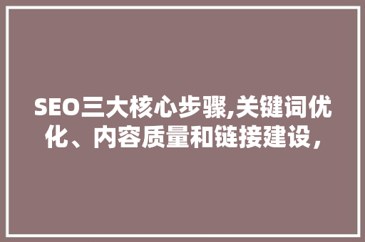 SEO三大核心步骤,关键词优化、内容质量和链接建设，助力网站排名提升