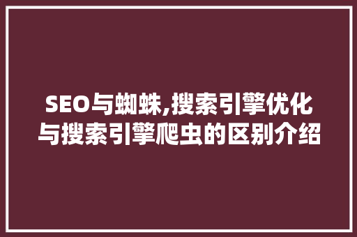 SEO与蜘蛛,搜索引擎优化与搜索引擎爬虫的区别介绍