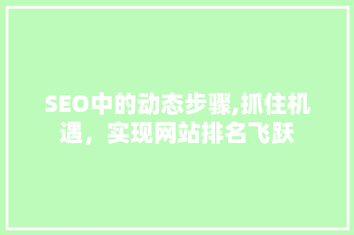 SEO中的动态步骤,抓住机遇，实现网站排名飞跃