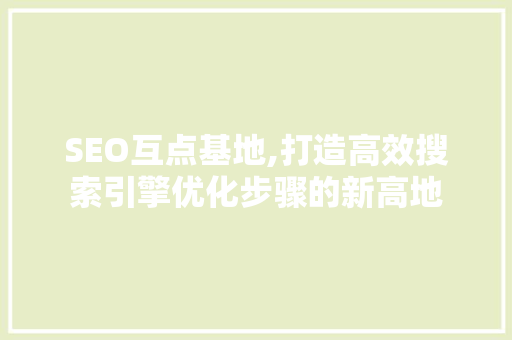SEO互点基地,打造高效搜索引擎优化步骤的新高地