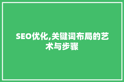SEO优化,关键词布局的艺术与步骤