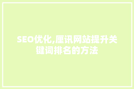 SEO优化,厘讯网站提升关键词排名的方法