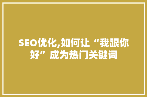SEO优化,如何让“我跟你好”成为热门关键词