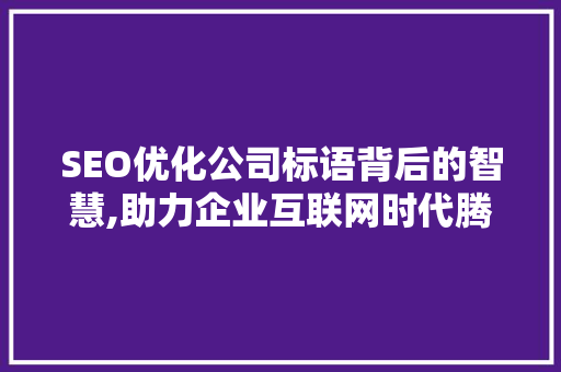 SEO优化公司标语背后的智慧,助力企业互联网时代腾飞