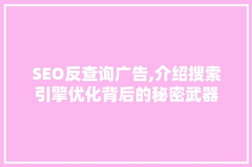 SEO反查询广告,介绍搜索引擎优化背后的秘密武器