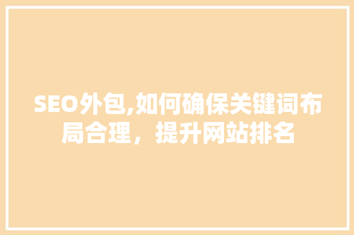 SEO外包,如何确保关键词布局合理，提升网站排名