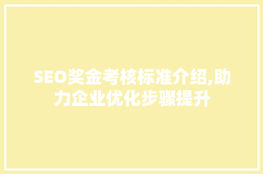 SEO奖金考核标准介绍,助力企业优化步骤提升