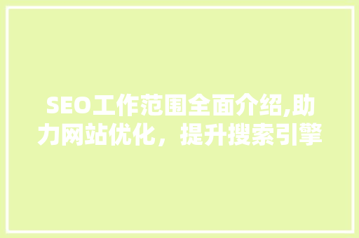 SEO工作范围全面介绍,助力网站优化，提升搜索引擎排名