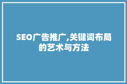 SEO广告推广,关键词布局的艺术与方法
