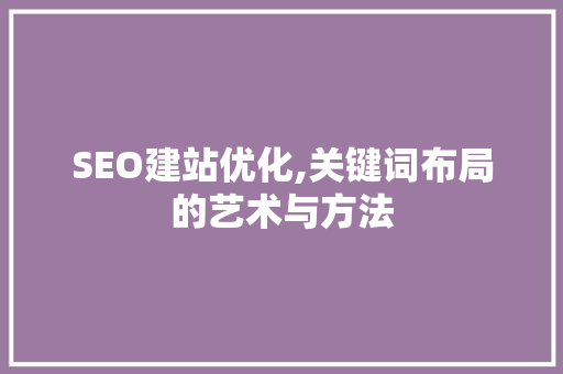 SEO建站优化,关键词布局的艺术与方法