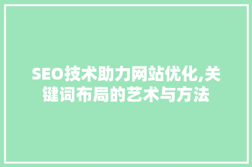 SEO技术助力网站优化,关键词布局的艺术与方法