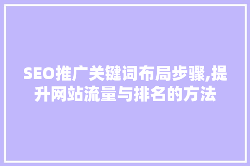 SEO推广关键词布局步骤,提升网站流量与排名的方法