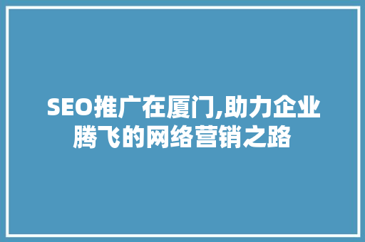 SEO推广在厦门,助力企业腾飞的网络营销之路
