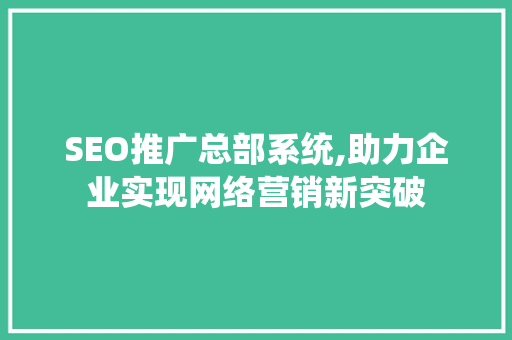 SEO推广总部系统,助力企业实现网络营销新突破