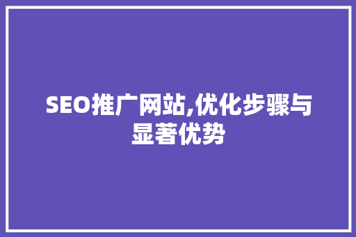 SEO推广网站,优化步骤与显著优势