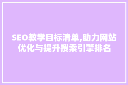 SEO教学目标清单,助力网站优化与提升搜索引擎排名