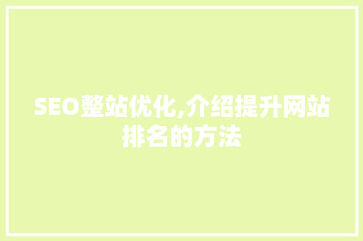 SEO整站优化,介绍提升网站排名的方法