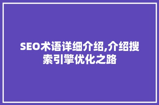 SEO术语详细介绍,介绍搜索引擎优化之路