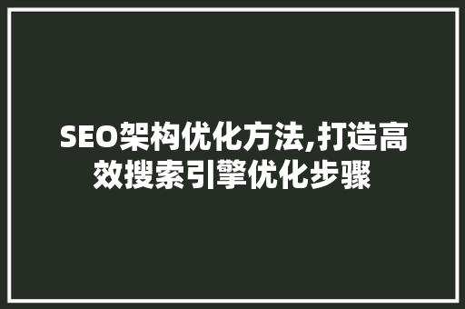 SEO架构优化方法,打造高效搜索引擎优化步骤