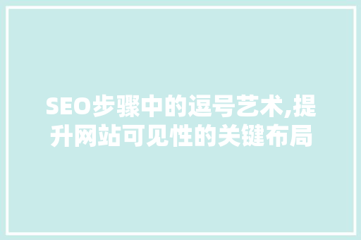 SEO步骤中的逗号艺术,提升网站可见性的关键布局