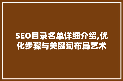 SEO目录名单详细介绍,优化步骤与关键词布局艺术