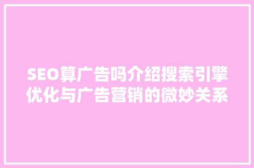 SEO算广告吗介绍搜索引擎优化与广告营销的微妙关系