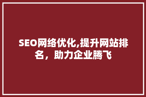 SEO网络优化,提升网站排名，助力企业腾飞