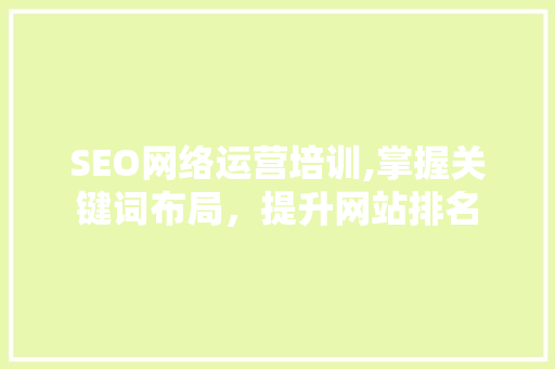 SEO网络运营培训,掌握关键词布局，提升网站排名