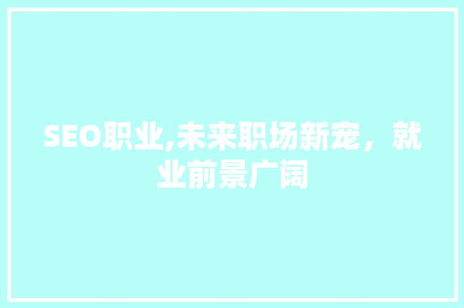 SEO职业,未来职场新宠，就业前景广阔
