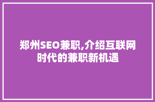 郑州SEO兼职,介绍互联网时代的兼职新机遇