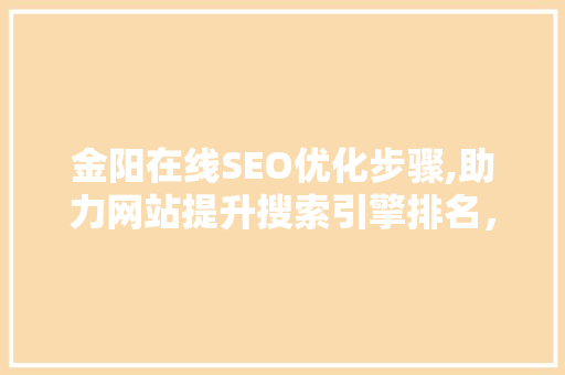 金阳在线SEO优化步骤,助力网站提升搜索引擎排名，实现流量变现