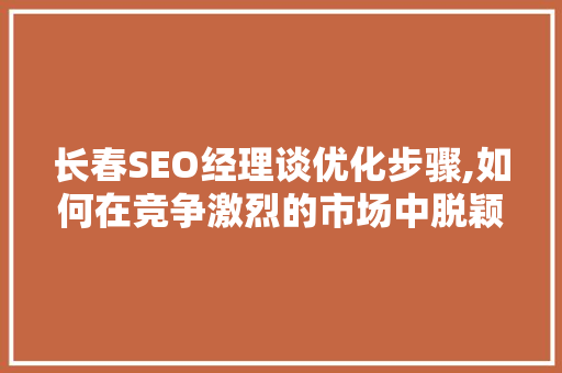 长春SEO经理谈优化步骤,如何在竞争激烈的市场中脱颖而出  第1张