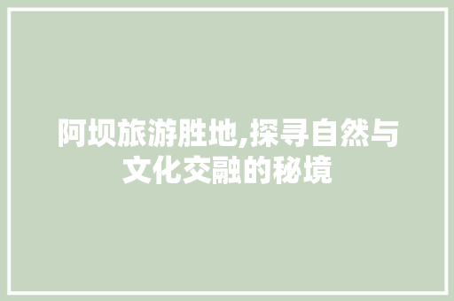 阿坝旅游胜地,探寻自然与文化交融的秘境  第1张