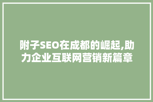 附子SEO在成都的崛起,助力企业互联网营销新篇章