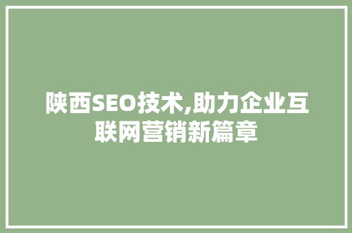 陕西SEO技术,助力企业互联网营销新篇章