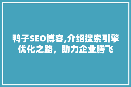 鸭子SEO博客,介绍搜索引擎优化之路，助力企业腾飞