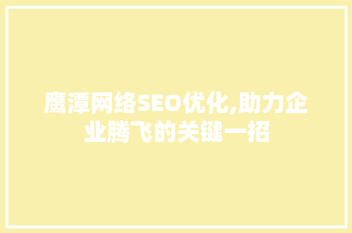 鹰潭网络SEO优化,助力企业腾飞的关键一招
