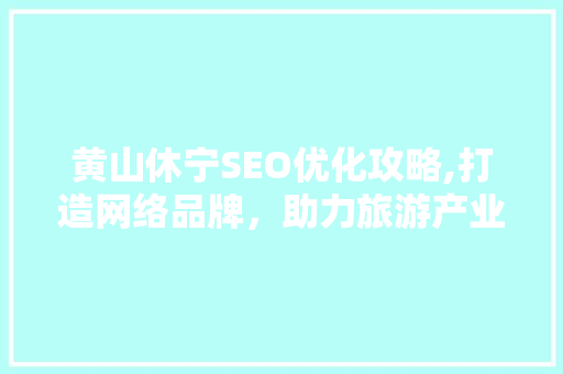 黄山休宁SEO优化攻略,打造网络品牌，助力旅游产业发展  第1张