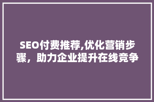 SEO付费推荐,优化营销步骤，助力企业提升在线竞争力