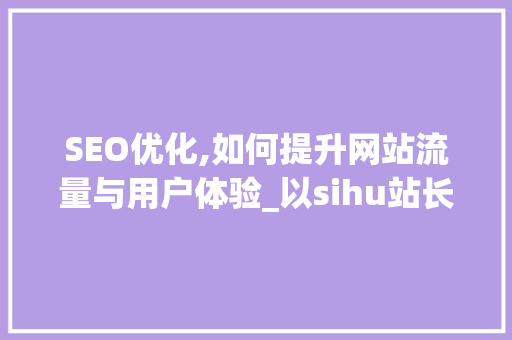 SEO优化,如何提升网站流量与用户体验_以sihu站长SEO为例