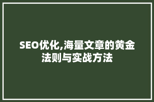SEO优化,海量文章的黄金法则与实战方法