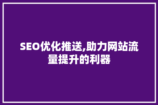 SEO优化推送,助力网站流量提升的利器