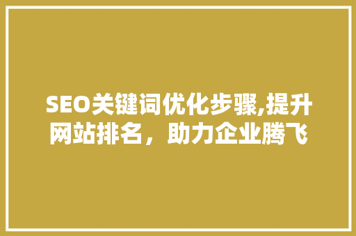 SEO关键词优化步骤,提升网站排名，助力企业腾飞